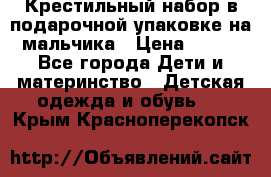 Крестильный набор в подарочной упаковке на мальчика › Цена ­ 700 - Все города Дети и материнство » Детская одежда и обувь   . Крым,Красноперекопск